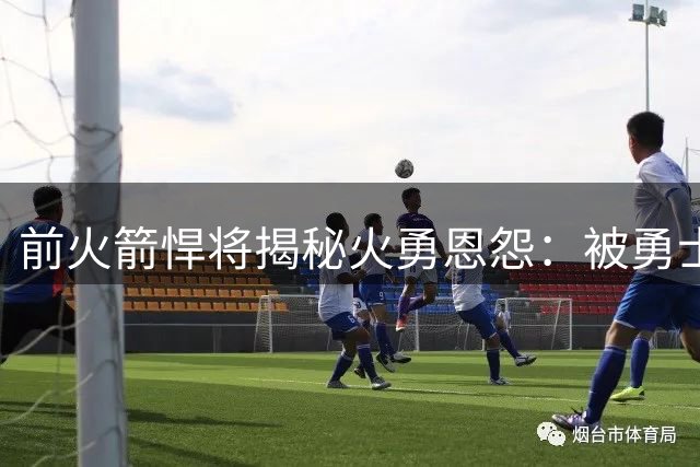 前火箭悍将揭秘火勇恩怨：被勇士反复压制让我们憋屈