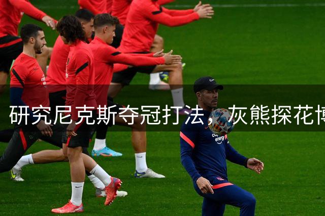 研究尼克斯夺冠打法，灰熊探花博泽尔：我要打无位置篮球