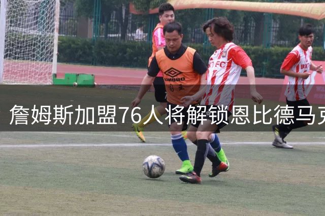 詹姆斯加盟76人将解锁恩比德马克西潜能？传奇球星助阵天赋兑现