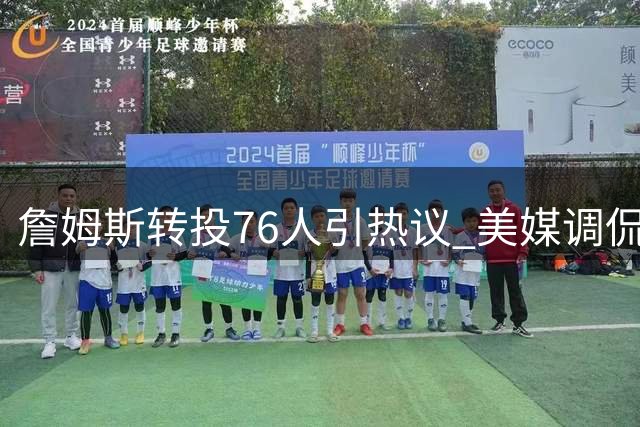 詹姆斯转投76人引热议 美媒调侃热火射手阵容成关键因素