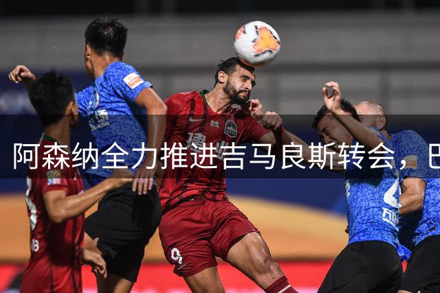 阿森纳全力推进吉马良斯转会，巴西中场或成枪手夺冠最后拼图
